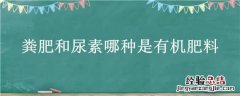 粪肥和尿素哪种是有机肥料 粪肥和尿素哪种是有机肥料蚂蚁