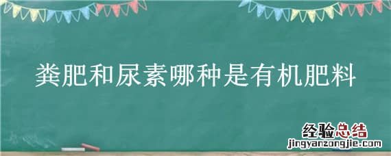 粪肥和尿素哪种是有机肥料 粪肥和尿素哪种是有机肥料蚂蚁