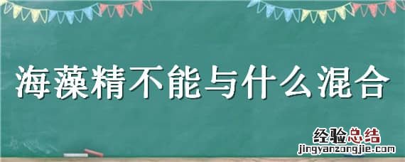 海藻精不能和什么农药一起用 海藻精不能与什么混合