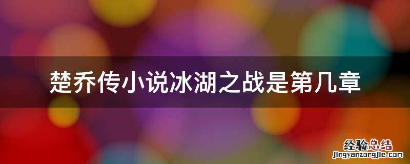 楚乔传小说冰湖之战是第几章 楚乔传小说第几章冰湖大战