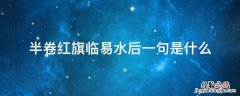 半卷红旗临易水后一句是什么 半卷红旗临易水的后一句是什么?