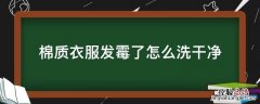 棉质衣服发霉了怎么洗干净 发霉的棉质衣服怎么洗的干净