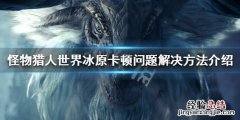 怪物猎人世界冰原卡顿如何解决 怪物猎人世界冰原卡顿如何解决