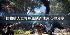 怪物猎人世界冰原剑斧技巧推荐 怪物猎人冰原剑斩击斧配装
