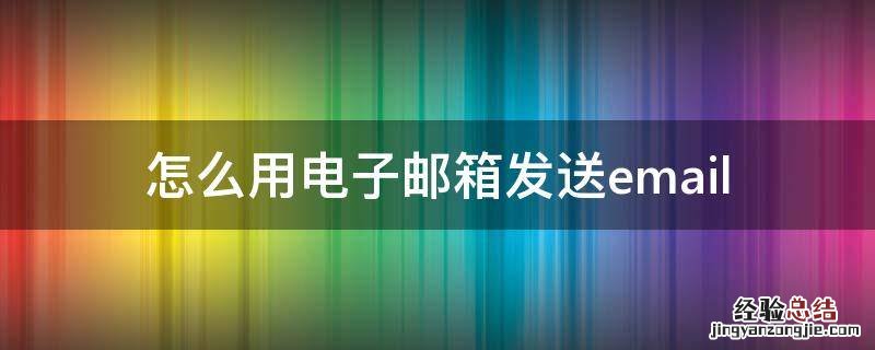 怎么用电子邮箱发送短信 怎么用电子邮箱发送email