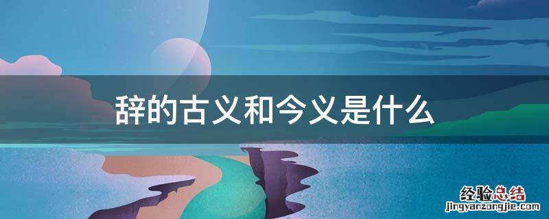 辞去的今义和古义 辞的古义和今义是什么