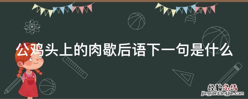 公鸡头上的肉的下一句 公鸡头上的肉歇后语下一句是什么