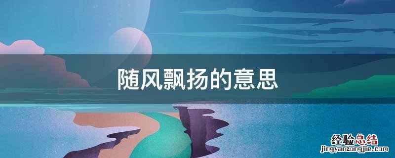 随风飘扬的意思和造句 随风飘扬的意思