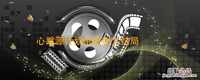 心跳源计划电视剧大结局心跳源计划大结局心跳源计