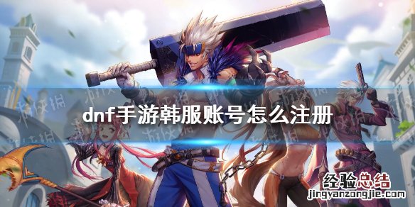 dnf手游韩服账号怎么注册 dnf手游韩服官方账号注册方法