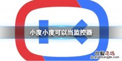 小度小度可以当监控器 小度能当监控器吗