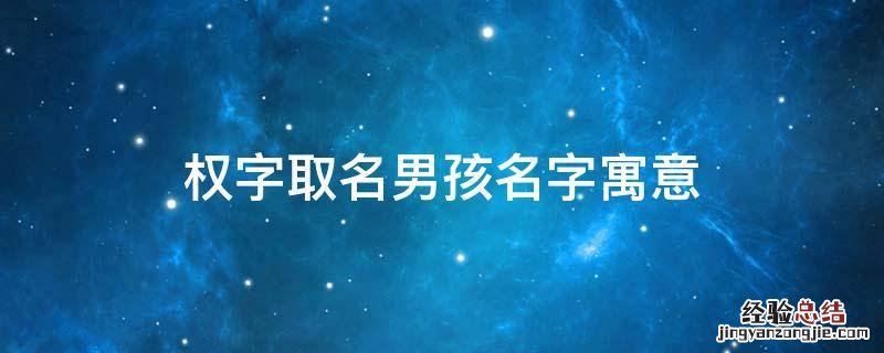 权字取名男孩名字寓意 带有权字的男孩名字