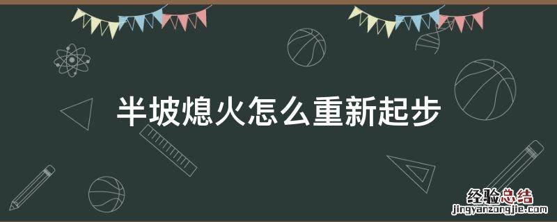 半坡熄火怎么重新起步 半坡起步熄火再次起步的步骤