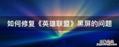 如何修复《英雄联盟》黑屏的问题视频 如何修复《英雄联盟》黑屏的问题