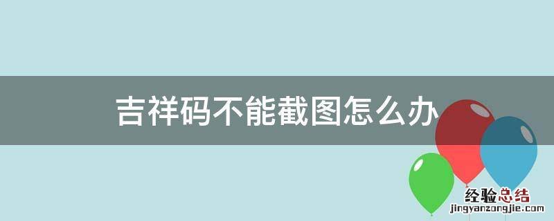 吉祥码截不了图 吉祥码不能截图怎么办
