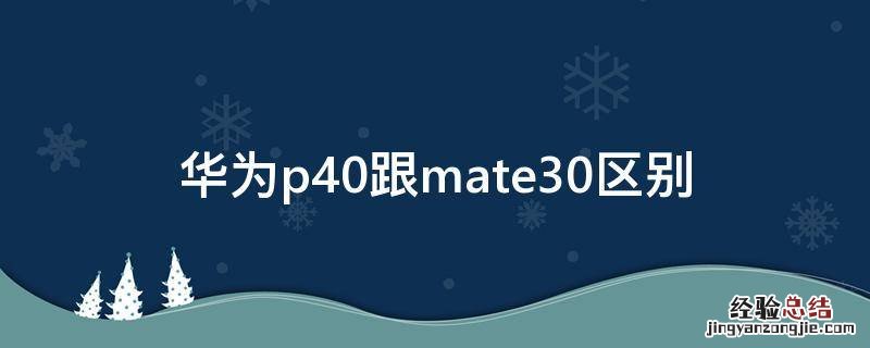 华为的p40和mate30有什么区别 华为p40跟mate30区别