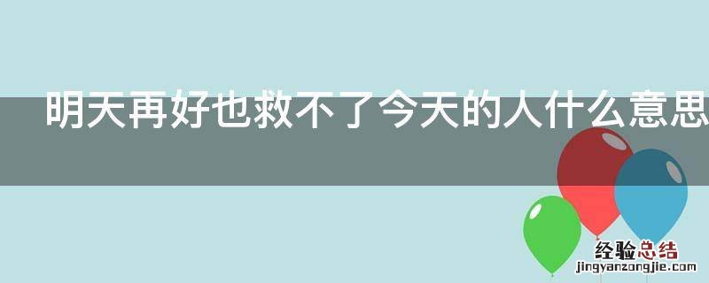 明天再好也救不了今天的人什么意思 明天再好也救不了今天的我下一句