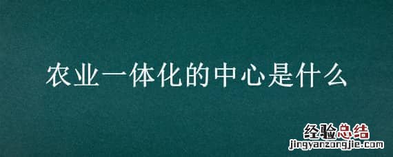 农业一体化的中心是什么 农业产业化的中心是什么