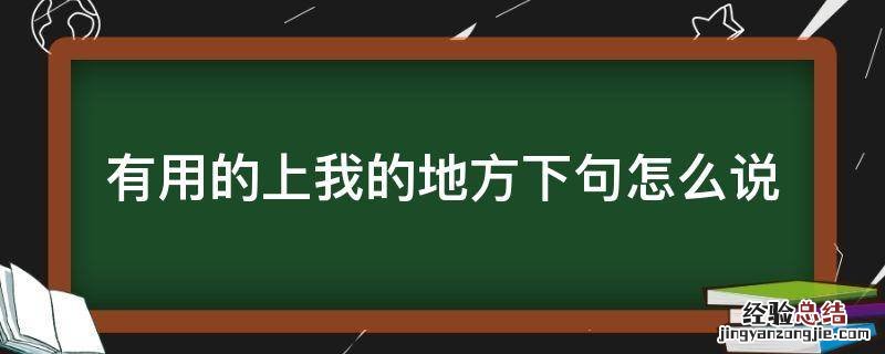 有用的上我的地方下句怎么说 有什么用得上我的地方