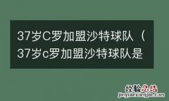 37岁c罗加盟沙特球队是真的吗 37岁C罗加盟沙特球队