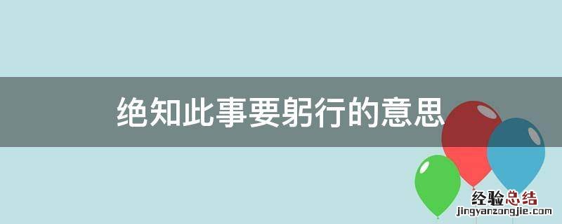 绝知此事要躬行的意思是什么 绝知此事要躬行的意思