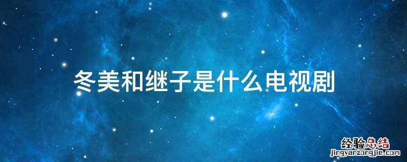 冬美和继子是什么电视剧 电视剧有个叫冬美什么电视剧