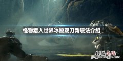 怪物猎人世界 冰原 双刀 怪物猎人世界冰原双刀新增了什么