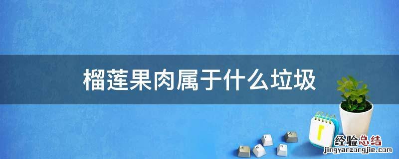 榴莲果肉属于什么垃圾 榴莲果皮是什么垃圾