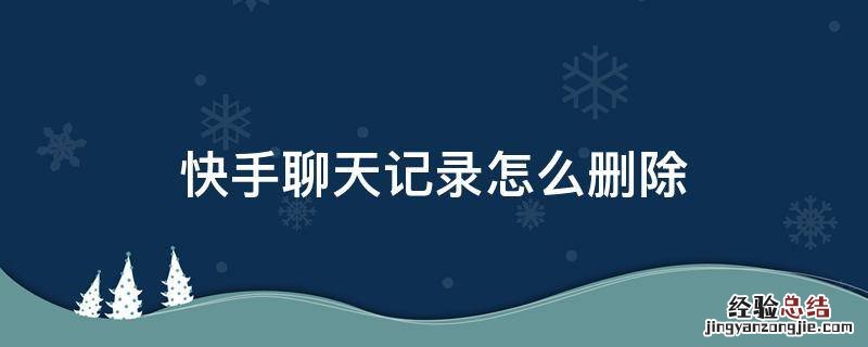 快手聊天记录怎么删除 快手聊天记录怎么删除全部