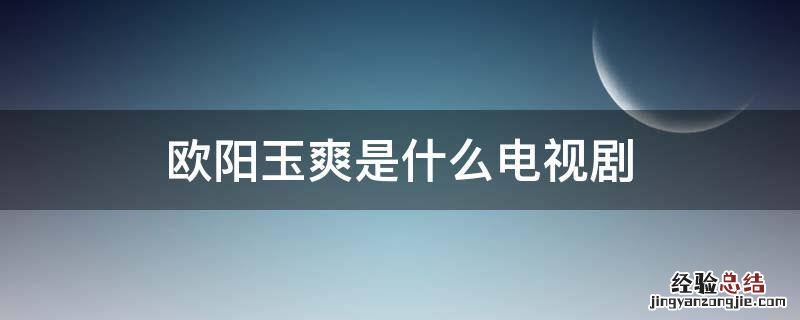 欧阳玉爽是什么电视剧 欧阳轩何玉凤是什么电视剧