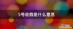 5月几号收假 5号收假是什么意思