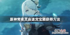 原神常夜灵庙迷宫怎么走 常夜王怎么打