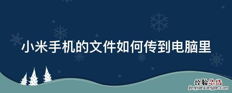 小米手机的文件如何传到电脑里 小米手机的文件如何传到电脑里面