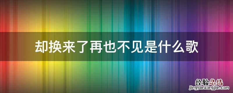 却换来了再也不见是什么歌词 却换来了再也不见是什么歌