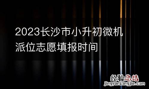 2023长沙市小升初微机派位志愿填报时间