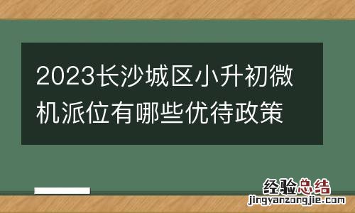 2023长沙城区小升初微机派位有哪些优待政策