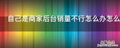 自己是商家后台销量不行怎么办怎么办