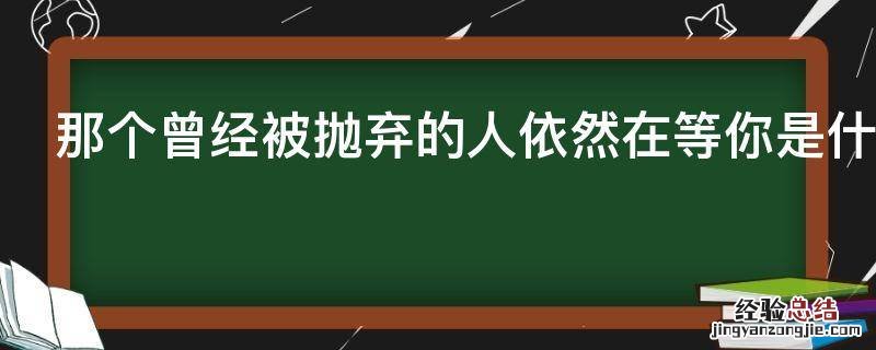 那个曾经被抛弃的人依然在等你是什么歌