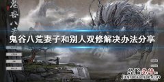 鬼谷八荒妻子和别人双修怎么办 鬼谷八荒不能和妻子双修