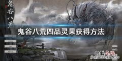 鬼谷八荒四品灵果怎么获得 鬼谷八荒四品灵果哪里获得