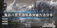 鬼谷八荒天道筑基怎么突破 鬼谷八荒天道筑基突破不了