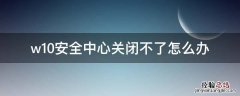 w10安全中心关闭不了怎么办 w10windows安全中心怎么关闭