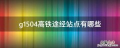 g1514高铁经过哪些站点 g1504高铁途经站点有哪些