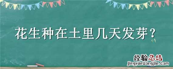 种的花生几天出芽 花生种在土里几天发芽