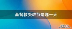 基督受难日是哪天 基督教受难节是哪一天