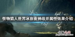 怪物猎人世界冰原夜神战斧属性效果介绍 夜神战斧图鉴一览_网