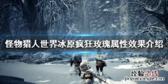 怪物猎人世界冰原疯狂玫瑰属性效果介绍 疯狂玫瑰属性怎么样_网