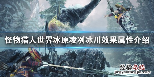 怪物猎人世界冰原凌冽冰川属性怎么样 凌冽冰川效果属性介绍_网