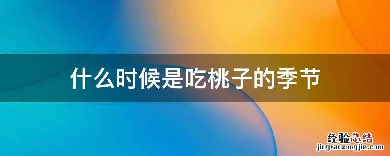 吃桃子的季节是什么季节 什么时候是吃桃子的季节