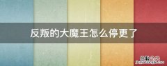 反叛的大魔王怎么停更了 反叛的大魔王百度百科